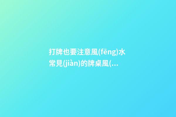 打牌也要注意風(fēng)水 常見(jiàn)的牌桌風(fēng)水介紹
